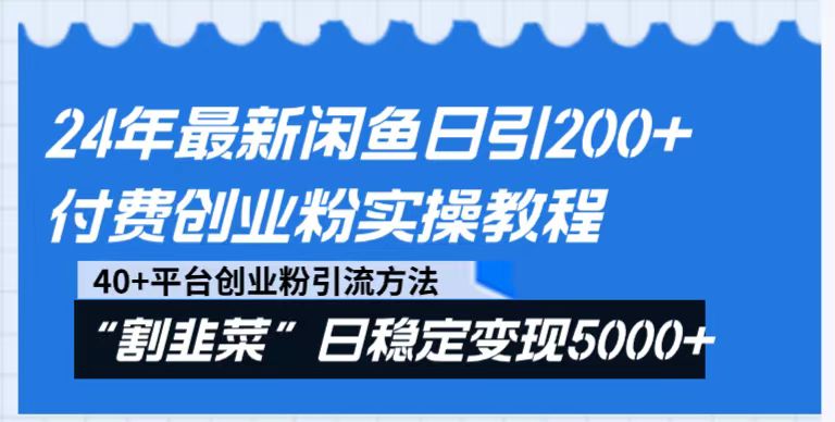 24年最新闲鱼日引200+付费创业粉，割韭菜每天5000+收益实操教程！-木木源码网