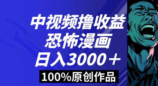 恐怖漫画中视频暴力撸收益，日入3000＋，100%原创玩法，小白轻松上手多种变现方式【揭秘】-中赚微课堂-木木源码网