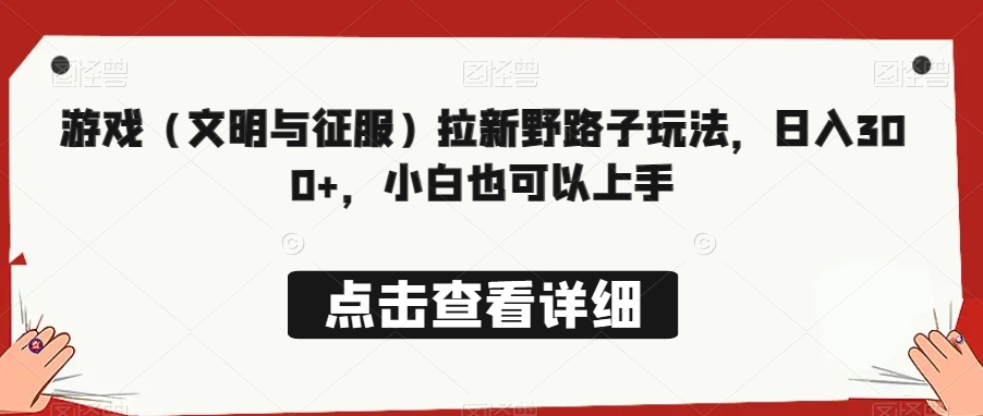 游戏（文明与征服）拉新野路子玩法，日入300+，小白也可以上手-中赚微课堂-木木源码网