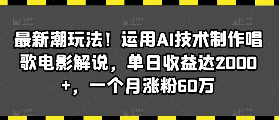 最新潮玩法！运用AI技术制作唱歌电影解说，单日收益达2000+，一个月涨粉60万【揭秘】-中赚微课堂-木木源码网