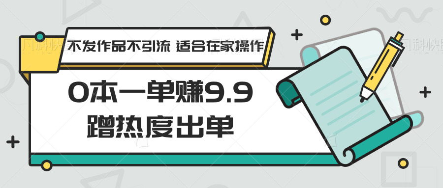 0本一单赚9.9蹭流量开单，没发著作不引流方法 适宜在家里实际操作-木木源码网