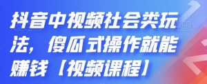 【中视频课程】 抖音中视频社会类玩法，傻瓜式操作就能赚钱-闲乐解说文案网-木木源码网