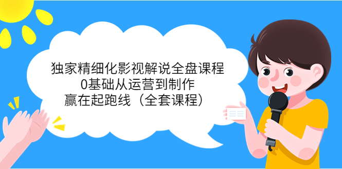 【视频课程】独家精细化影视解说全盘课程：0基础从运营到制作，赢在起跑线（最新）-闲乐解说文案网-木木源码网