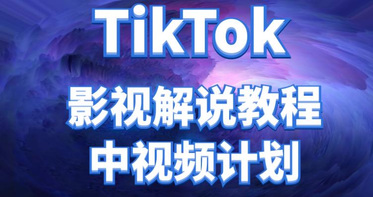 【视频课程】TikTok影视解说、中视频教程，比国内的中视频计划收益高很多-闲乐解说文案网-木木源码网