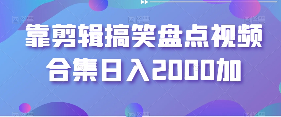 【视频课程】剪辑搞笑盘点视频合集，日入2000+-闲乐解说文案网-木木源码网