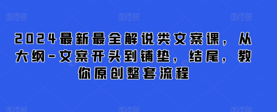 【视频课程】2024最新最全解说类文案课，从大纲-文案开头到铺垫，结尾，教你原创整套流程-闲乐解说文案网-木木源码网